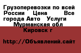 Грузоперевозки по всей России! › Цена ­ 33 - Все города Авто » Услуги   . Мурманская обл.,Кировск г.